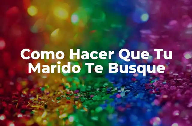 Como Hacer que Tu Marido Te Busque