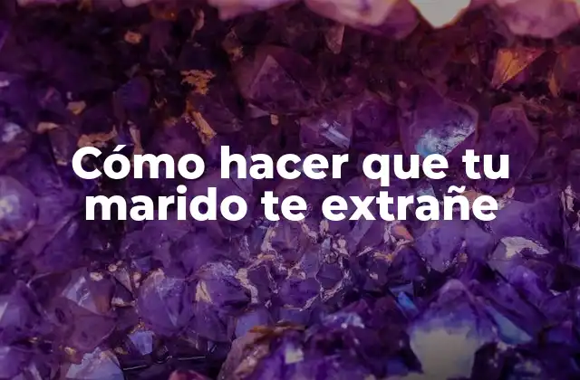 Cómo Hacer que Tu Marido Te Extrañe 2 Cómo hacer que tu marido te extrañe