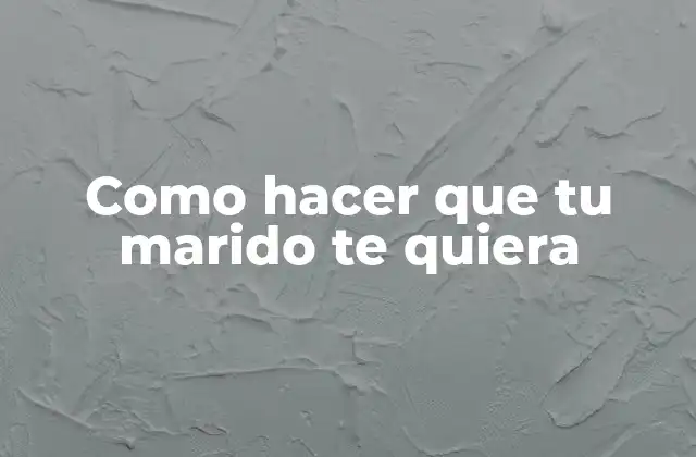 Como Hacer que Tu Marido Te Quiera