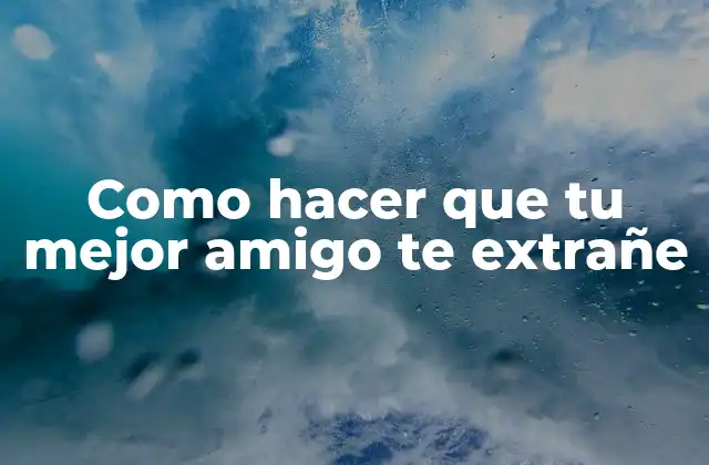 Como Hacer que Tu Mejor Amigo Te Extrañe