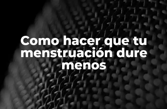 Como Hacer que Tu Menstruación Dure Menos