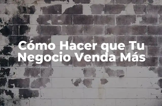 Cómo Hacer que Tu Negocio Venda Más