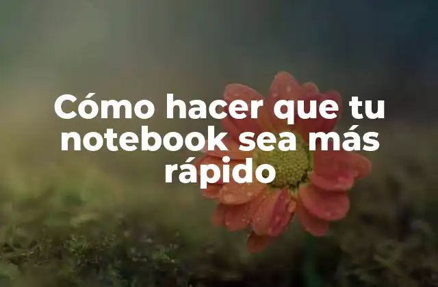 Cómo Hacer que Tu Notebook Sea Más Rápido