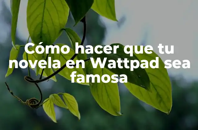 Cómo Hacer que Tu Novela en Wattpad Sea Famosa