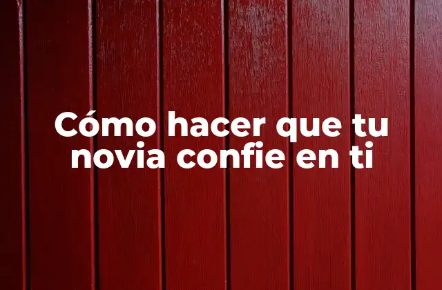 Cómo Hacer que Tu Novia Confie en Ti