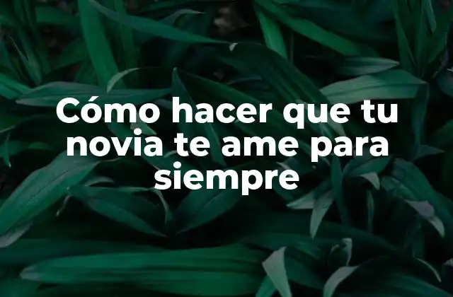 Cómo Hacer que Tu Novia Te Ame para Siempre 2 Cómo hacer que tu novia te ame para siempre