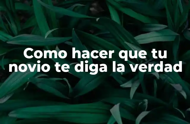 Como Hacer que Tu Novio Te Diga la Verdad
