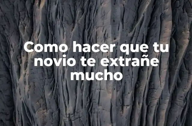 Como Hacer que Tu Novio Te Extrañe Mucho