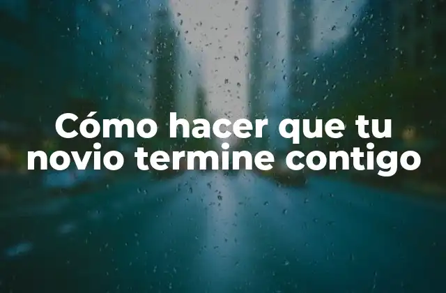 Cómo Hacer que Tu Novio Termine Contigo