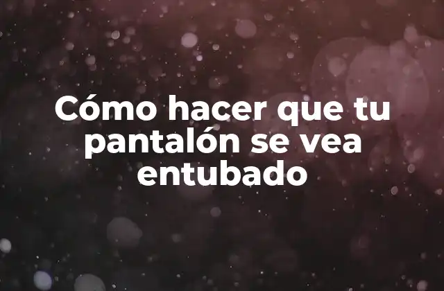 Cómo Hacer que Tu Pantalón Se Vea Entubado