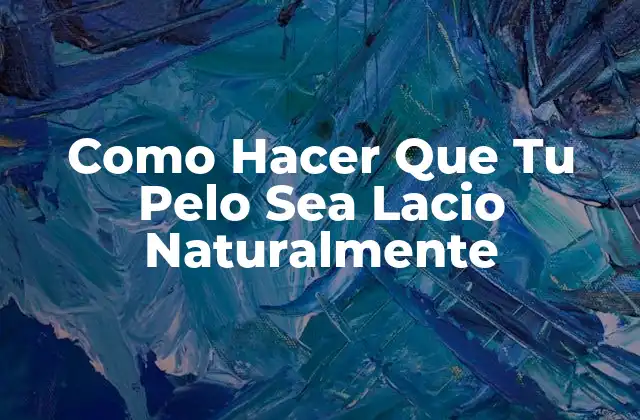 ¿Qué es un Pelo Lacio Natural y Cómo se Logra?