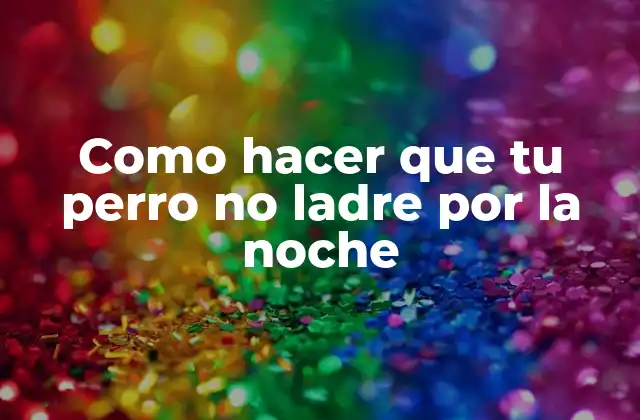 Como Hacer que Tu Perro No Ladre por la Noche