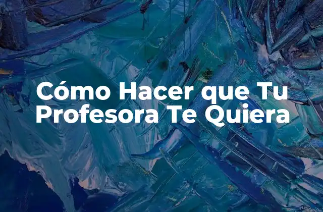 Cómo Hacer que Tu Profesora Te Quiera