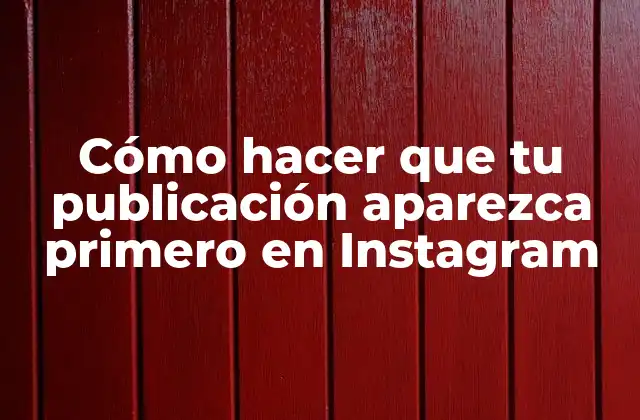 Cómo Hacer que Tu Publicación Aparezca Primero en Instagram