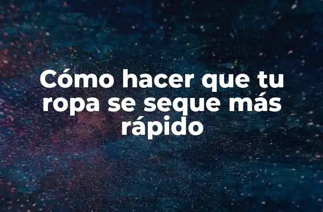 Cómo Hacer que Tu Ropa Se Seque Más Rápido