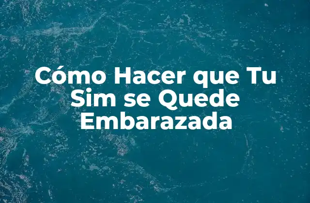 Cómo Hacer que Tu Sim Se Quede Embarazada