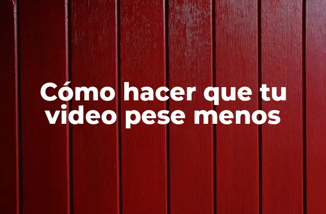 Cómo Hacer que Tu Video Pese Menos