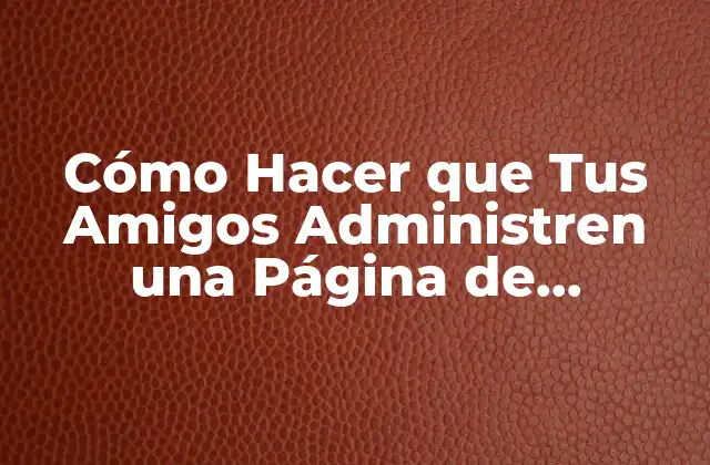 Cómo Hacer que Tus Amigos Administren una Página de Facebook
