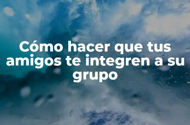 Cómo Hacer que Tus Amigos Te Integren a Su Grupo
