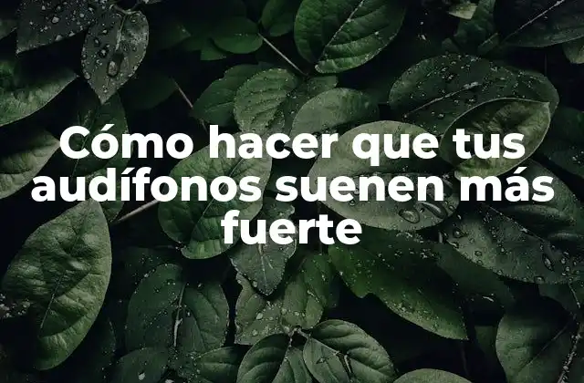 Cómo Hacer que Tus Audífonos Suenen Más Fuerte