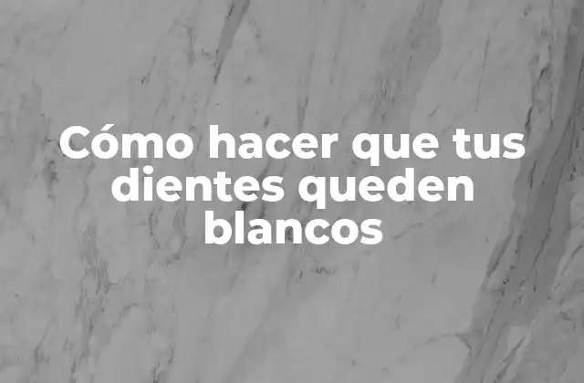 Cómo Hacer que Tus Dientes Queden Blancos