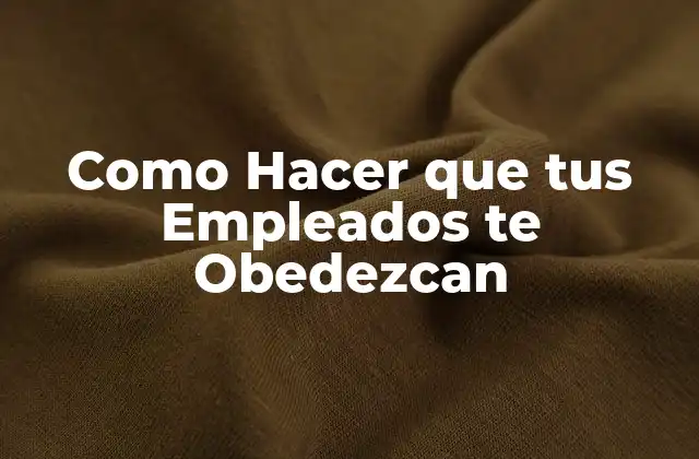 Como Hacer que Tus Empleados Te Obedezcan