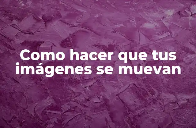 Como Hacer que Tus Imágenes Se Muevan