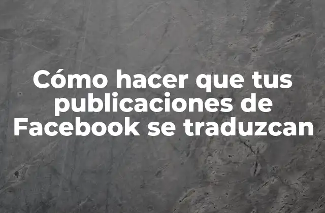 Cómo Hacer que Tus Publicaciones de Facebook Se Traduzcan