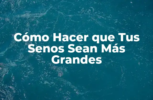 Cómo Hacer que Tus Senos Sean Más Grandes