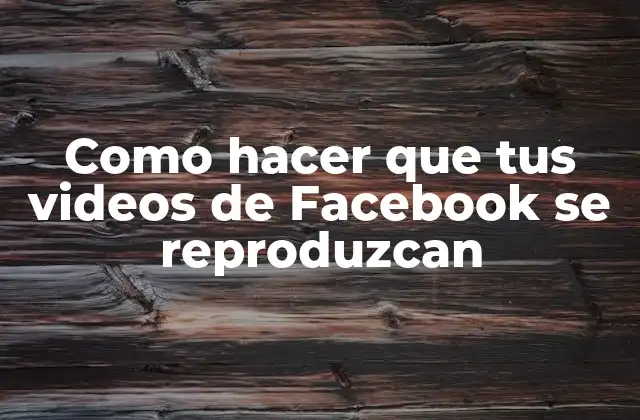 Como Hacer que Tus Videos de Facebook Se Reproduzcan