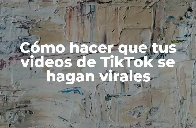 Cómo Hacer que Tus Videos de Tiktok Se Hagan Virales