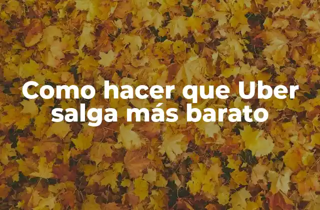 Como Hacer que Uber Salga Más Barato