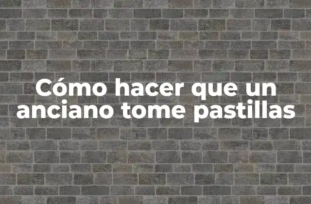 Cómo Hacer que un Anciano Tome Pastillas