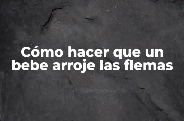 Cómo Hacer que un Bebe Arroje las Flemas