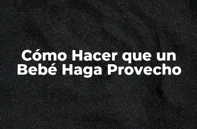 Cómo Hacer que un Bebé Haga Provecho