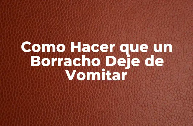 Como Hacer que un Borracho Deje de Vomitar