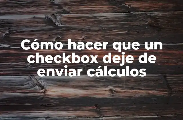 Cómo Hacer que un Checkbox Deje de Enviar Cálculos