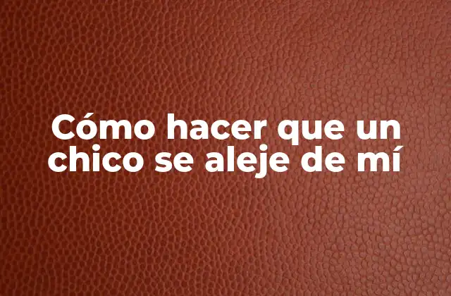 Cómo Hacer que un Chico Se Aleje de Mí