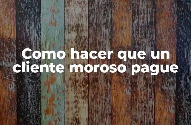 Como Hacer que un Cliente Moroso Pague 2 Como hacer que un cliente moroso pague