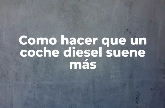 Como Hacer que un Coche Diesel Suene Más