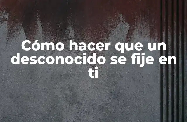 Cómo Hacer que un Desconocido Se Fije en Ti