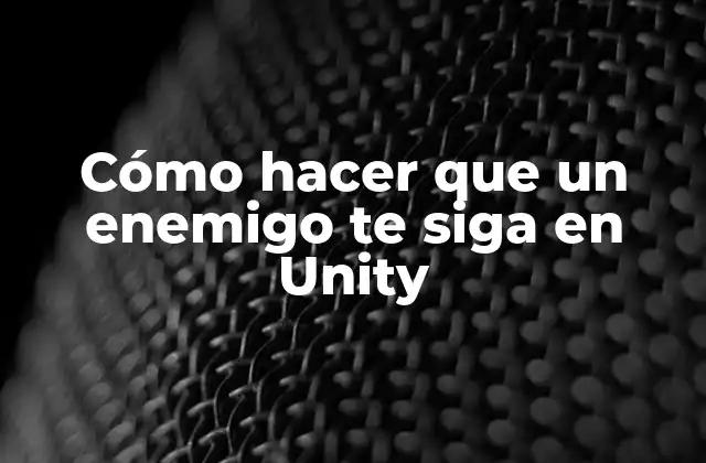 Cómo Hacer que un Enemigo Te Siga en Unity