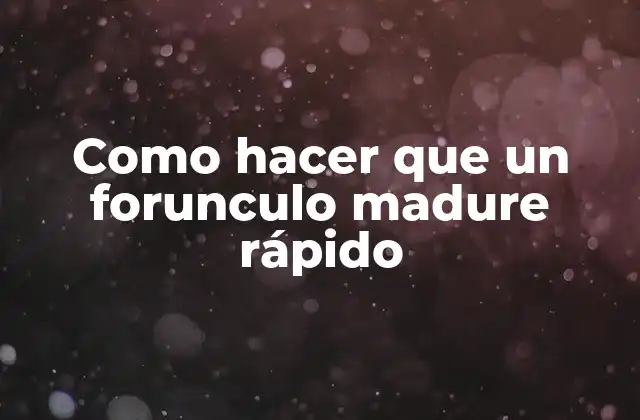 Como Hacer que un Forunculo Madure Rápido