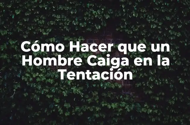 Cómo Hacer que un Hombre Caiga en la Tentación