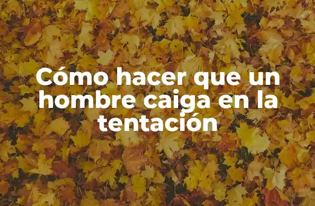 Cómo Hacer que un Hombre Caiga en la Tentación