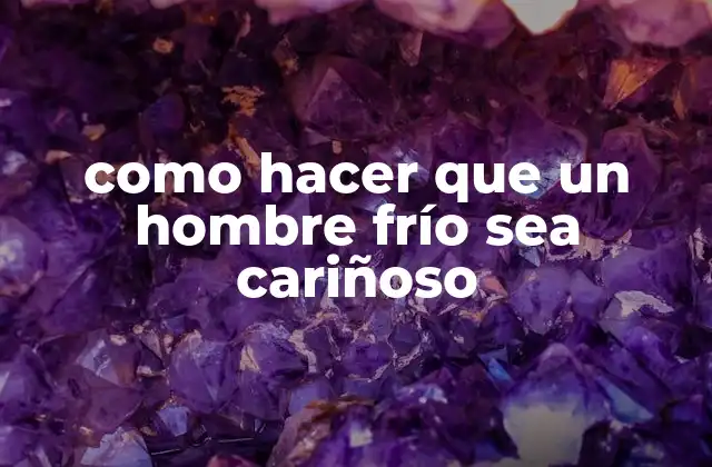 Como Hacer que un Hombre Frío Sea Cariñoso