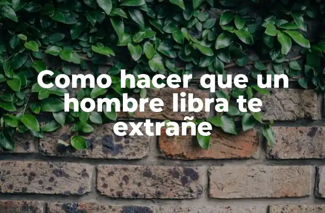 Como Hacer que un Hombre Libra Te Extrañe
