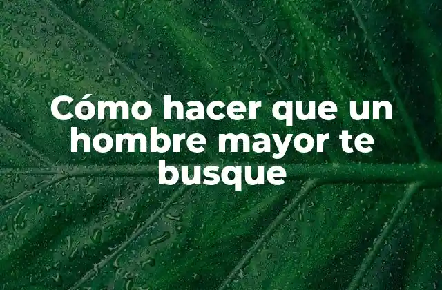 Cómo Hacer que un Hombre Mayor Te Busque