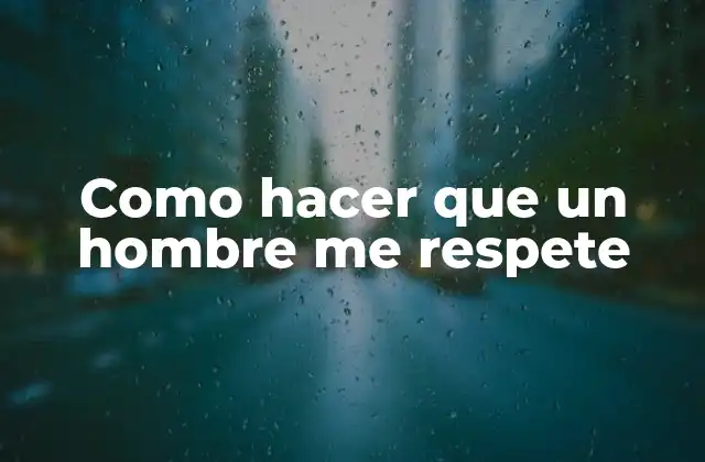 Como Hacer que un Hombre Me Respete