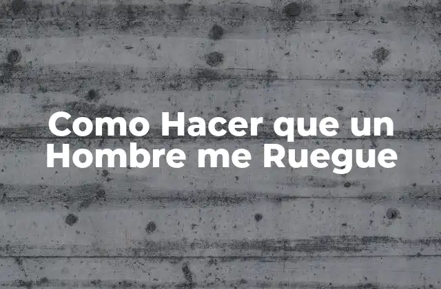 Como Hacer que un Hombre Me Ruegue